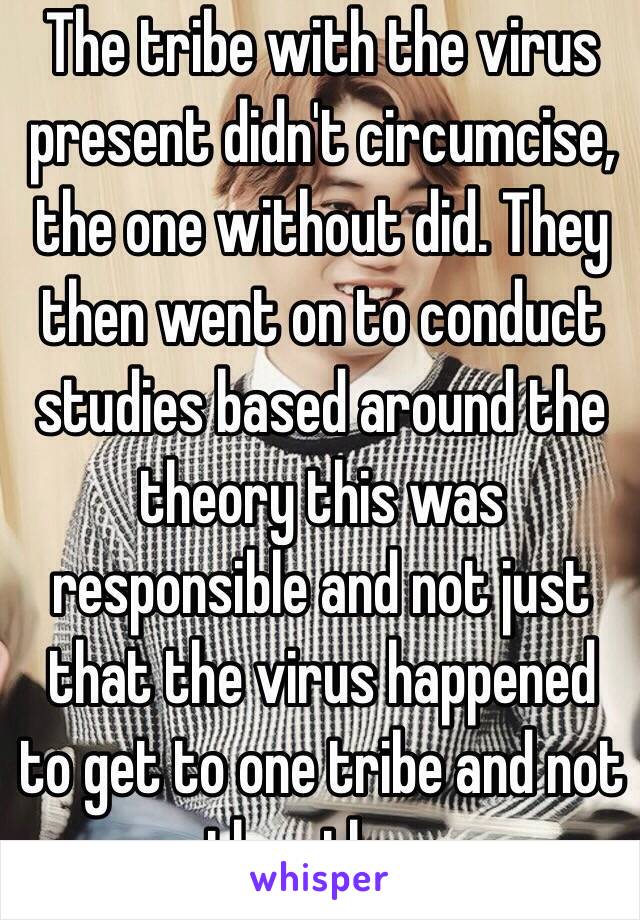 The tribe with the virus present didn't circumcise, the one without did. They then went on to conduct studies based around the theory this was responsible and not just that the virus happened to get to one tribe and not the other. 