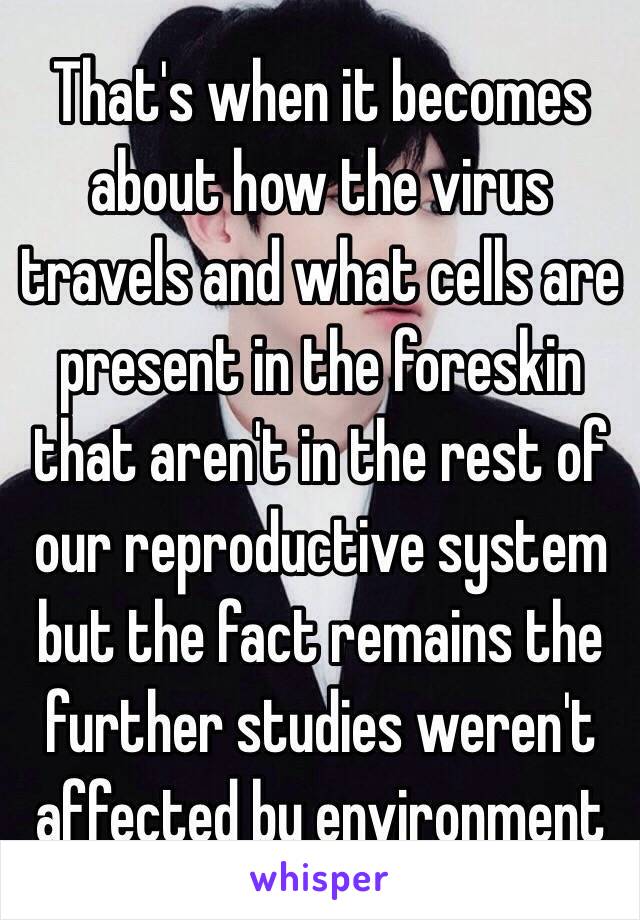 That's when it becomes about how the virus travels and what cells are present in the foreskin that aren't in the rest of our reproductive system but the fact remains the further studies weren't affected by environment