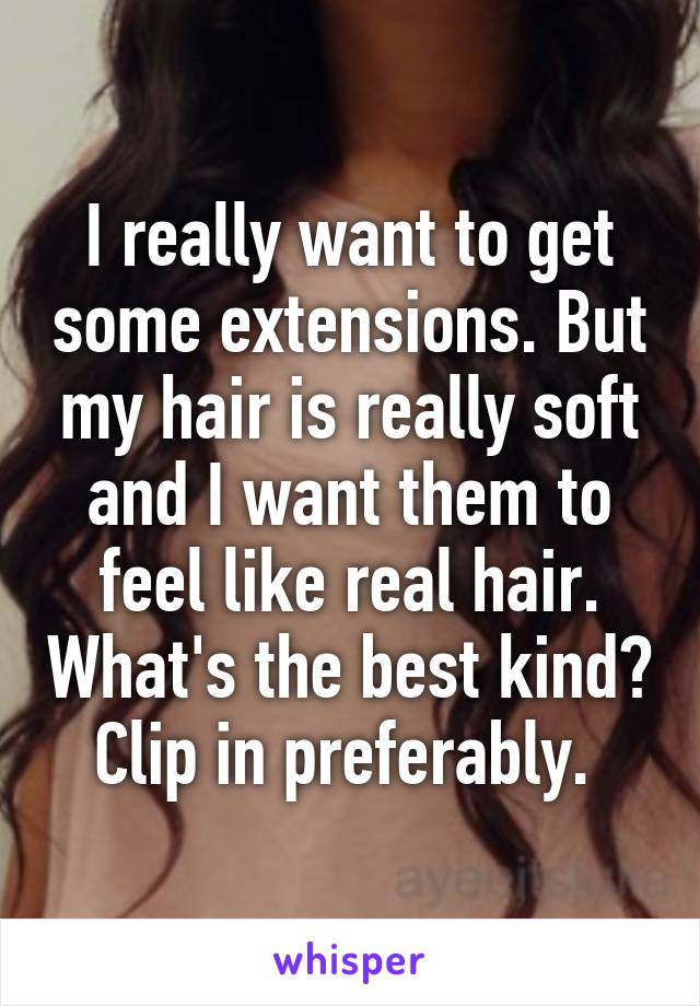 I really want to get some extensions. But my hair is really soft and I want them to feel like real hair. What's the best kind? Clip in preferably. 