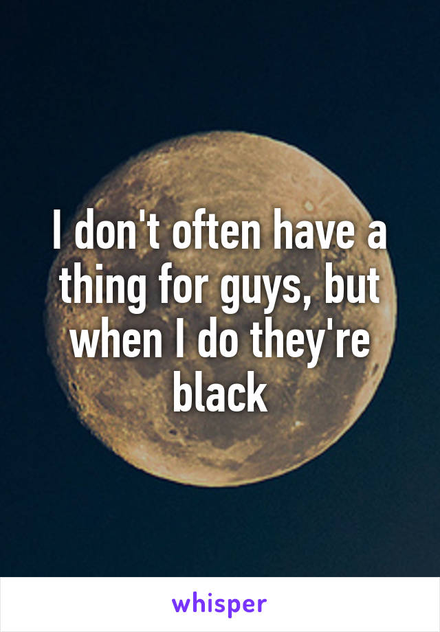 I don't often have a thing for guys, but when I do they're black