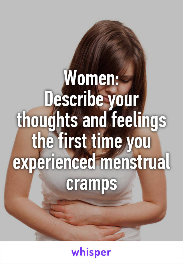 Women:
Describe your thoughts and feelings the first time you experienced menstrual cramps