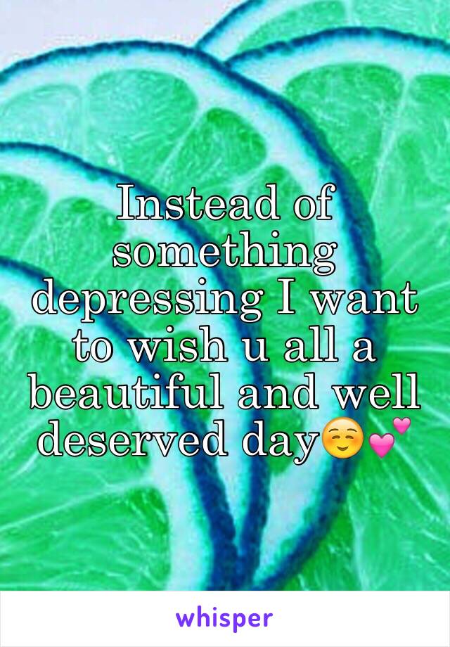 Instead of something depressing I want to wish u all a beautiful and well deserved day☺️💕