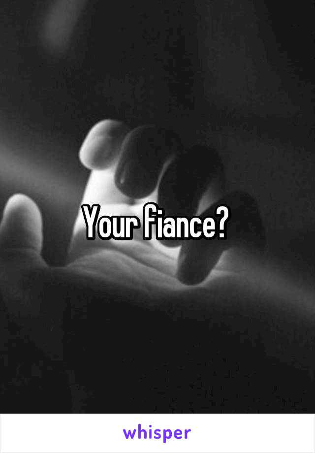 Your fiance? 