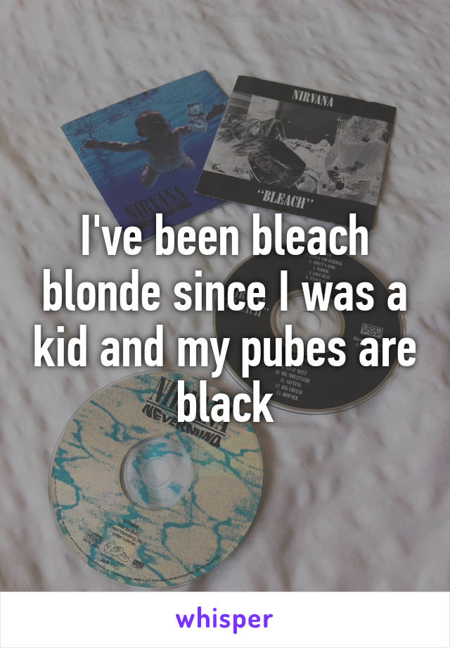 I've been bleach blonde since I was a kid and my pubes are black