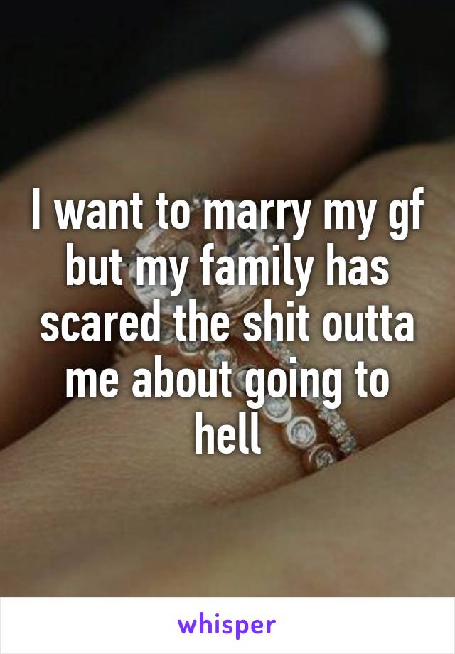 I want to marry my gf but my family has scared the shit outta me about going to hell