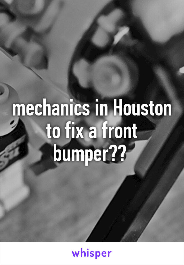 mechanics in Houston to fix a front bumper?? 