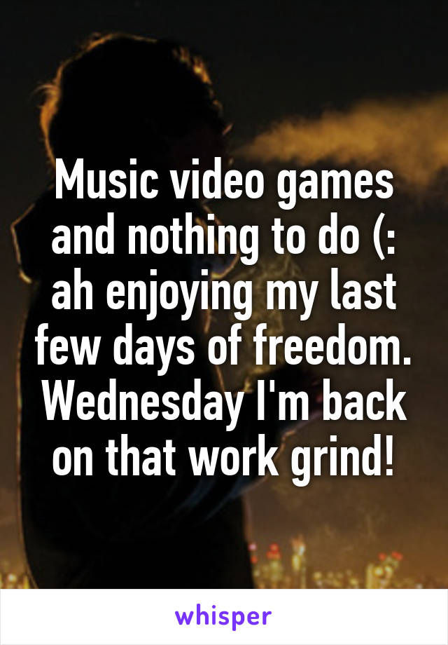 Music video games and nothing to do (: ah enjoying my last few days of freedom. Wednesday I'm back on that work grind!