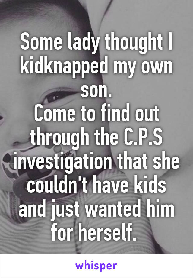 Some lady thought I kidknapped my own son.
Come to find out through the C.P.S investigation that she couldn't have kids and just wanted him for herself. 