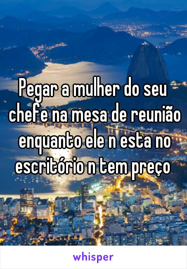 Pegar a mulher do seu chefe na mesa de reunião enquanto ele n esta no escritório n tem preço 