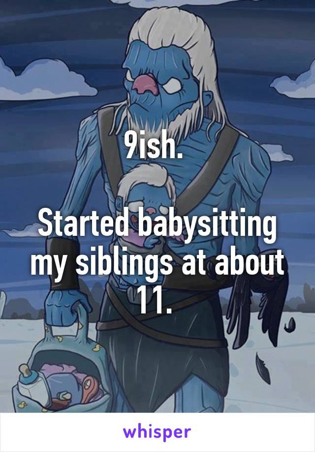 9ish. 

Started babysitting my siblings at about 11. 