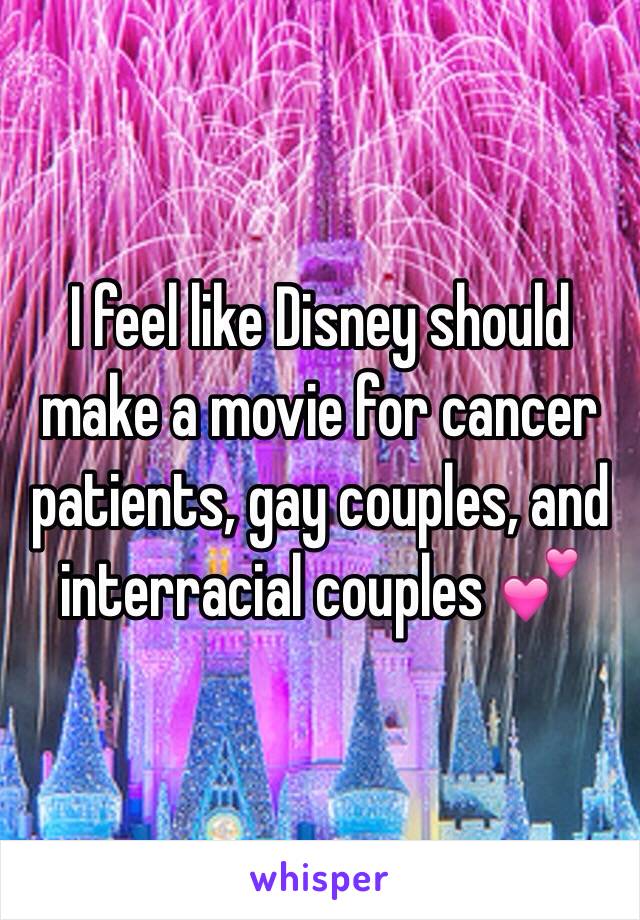 I feel like Disney should make a movie for cancer patients, gay couples, and interracial couples 💕