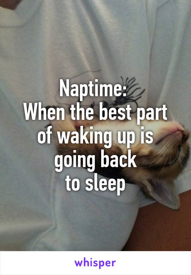 Naptime: 
When the best part
of waking up is going back
to sleep