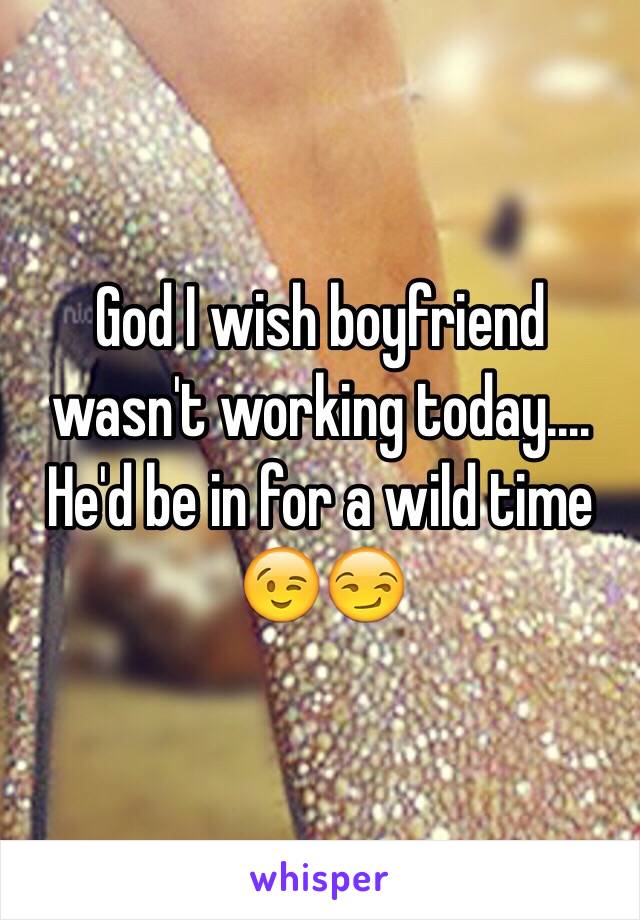 God I wish boyfriend wasn't working today.... He'd be in for a wild time 😉😏