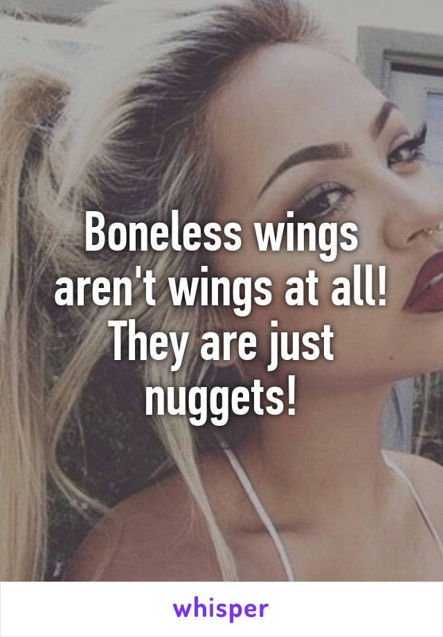 Boneless wings aren't wings at all! They are just nuggets!