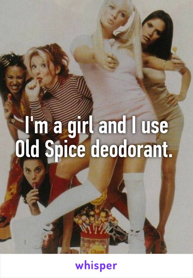 I'm a girl and I use Old Spice deodorant. 