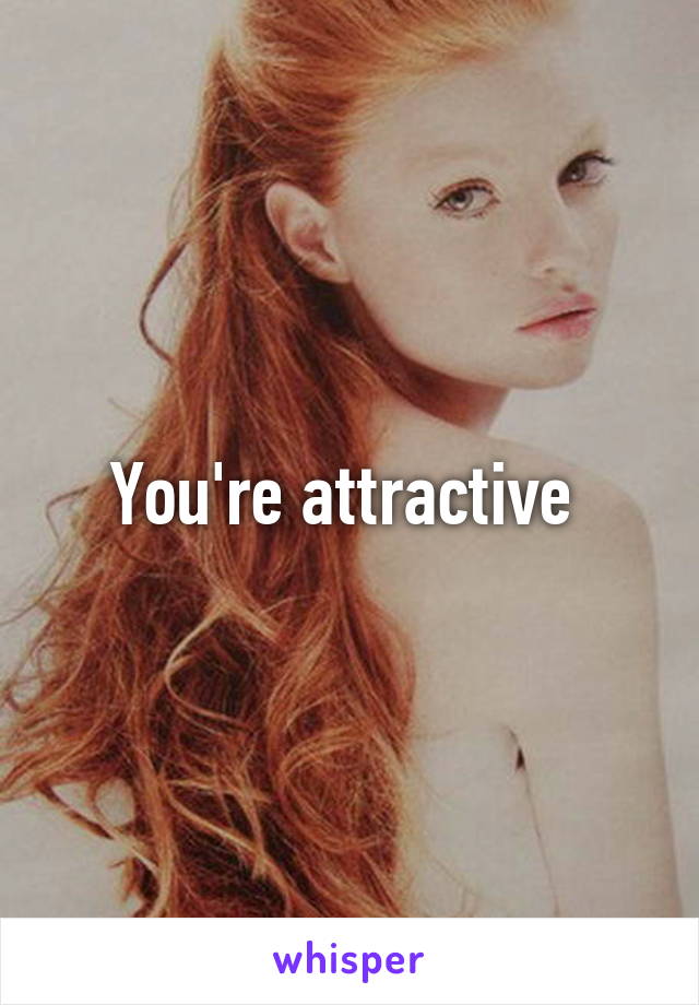 You're attractive 