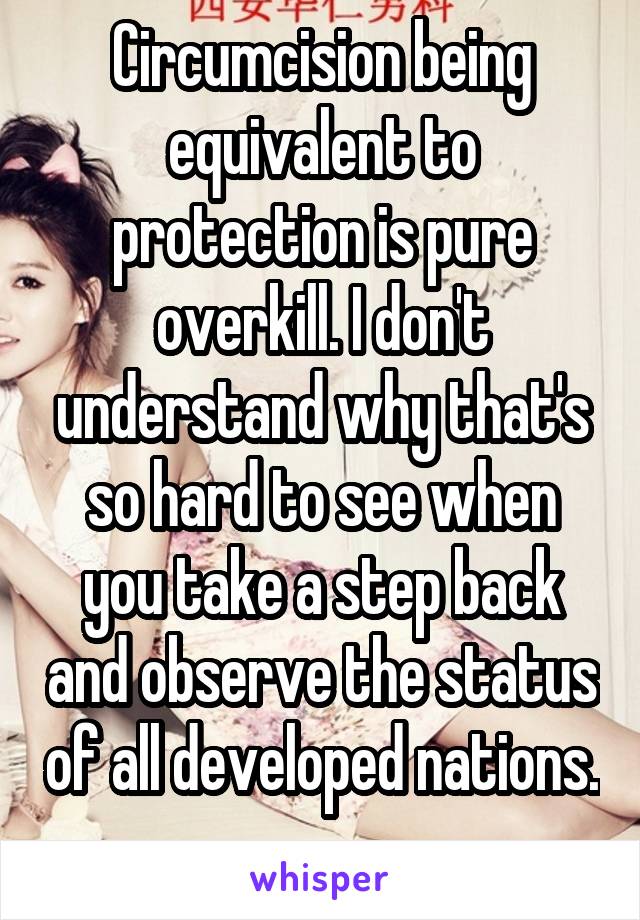 Circumcision being equivalent to protection is pure overkill. I don't understand why that's so hard to see when you take a step back and observe the status of all developed nations. 