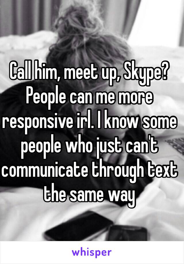 Call him, meet up, Skype? People can me more responsive irl. I know some people who just can't communicate through text the same way