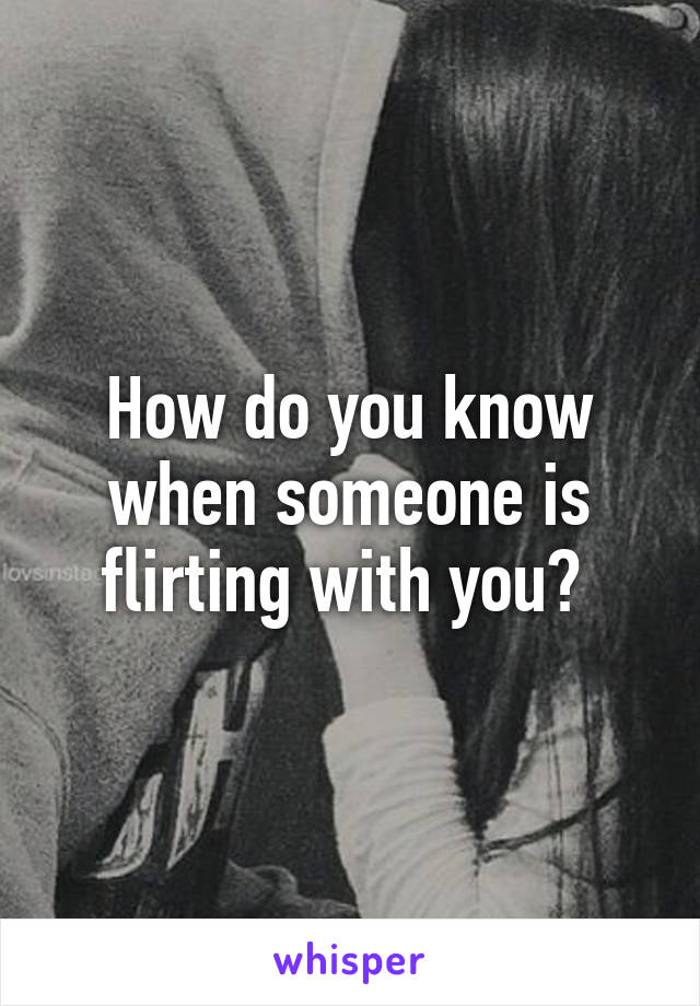 How do you know when someone is flirting with you? 