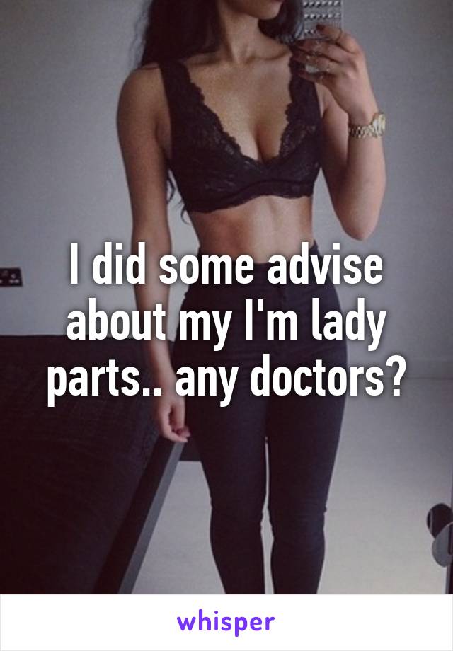 I did some advise about my I'm lady parts.. any doctors?