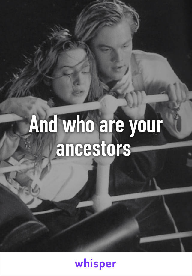 And who are your ancestors 