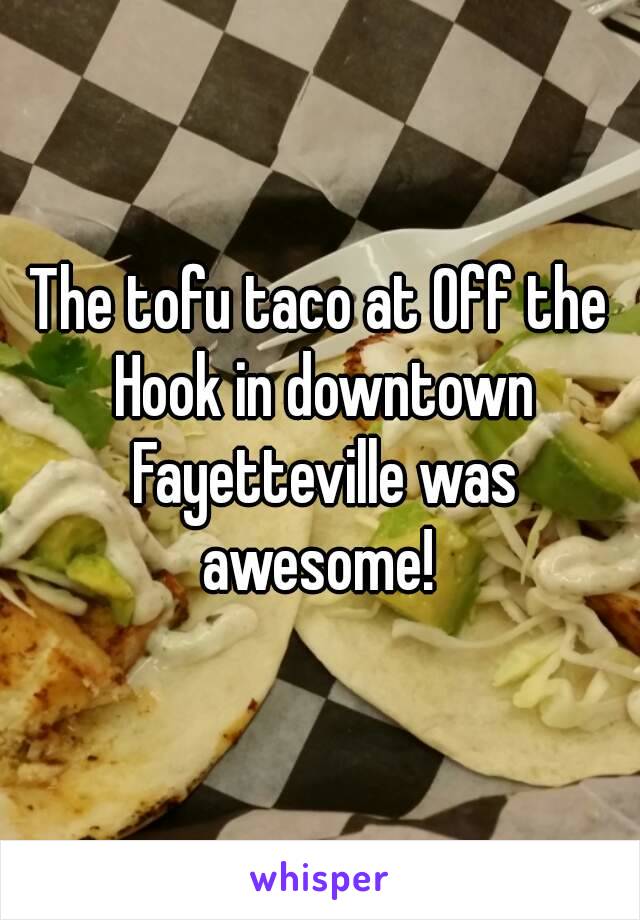 The tofu taco at Off the Hook in downtown Fayetteville was awesome! 