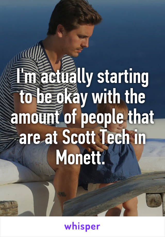 I'm actually starting to be okay with the amount of people that are at Scott Tech in Monett. 