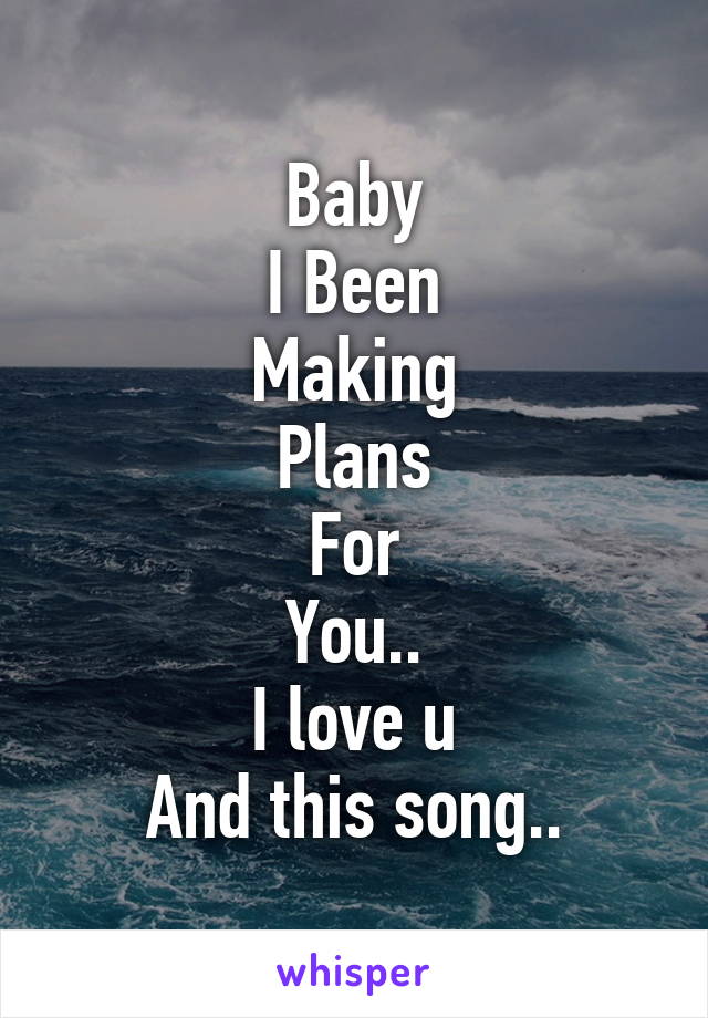 Baby
I Been
Making
Plans
For
You..
I love u
And this song..