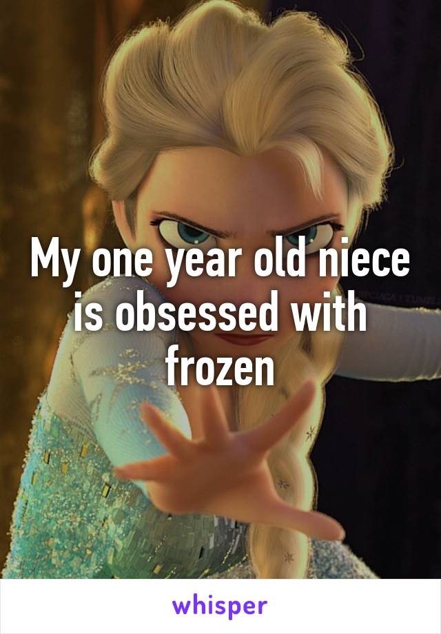 My one year old niece is obsessed with frozen