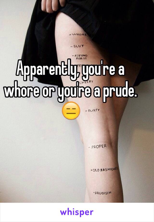 Apparently, you're a whore or you're a prude.
😑