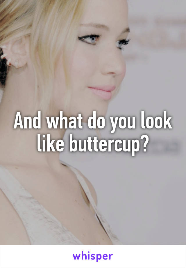 And what do you look like buttercup?