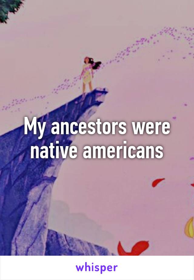 My ancestors were native americans