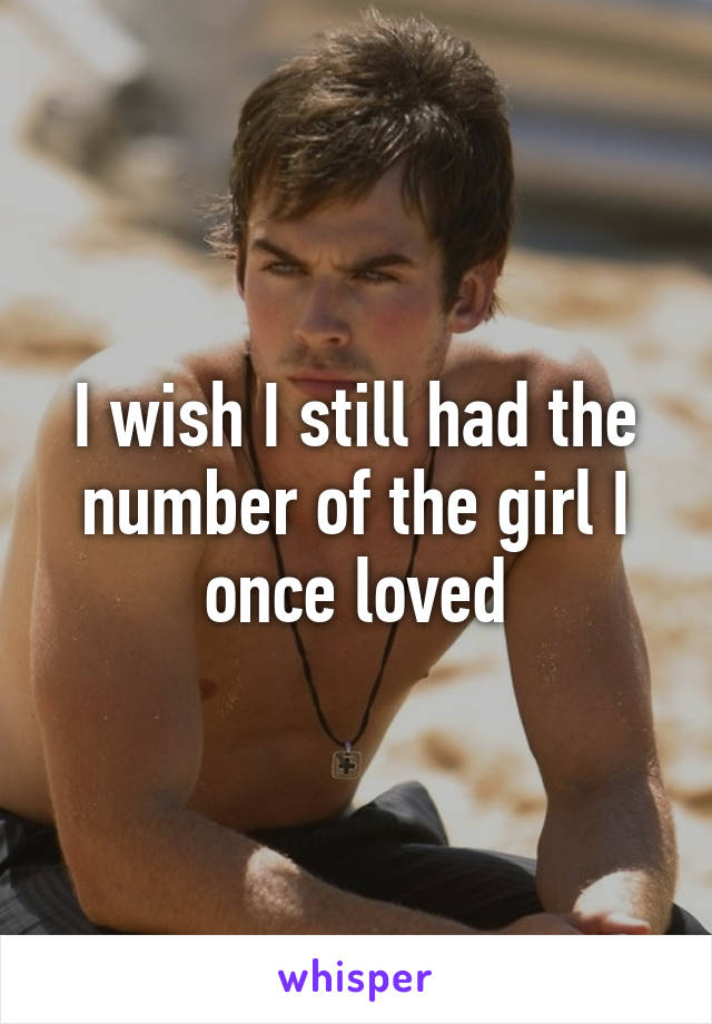 I wish I still had the number of the girl I once loved