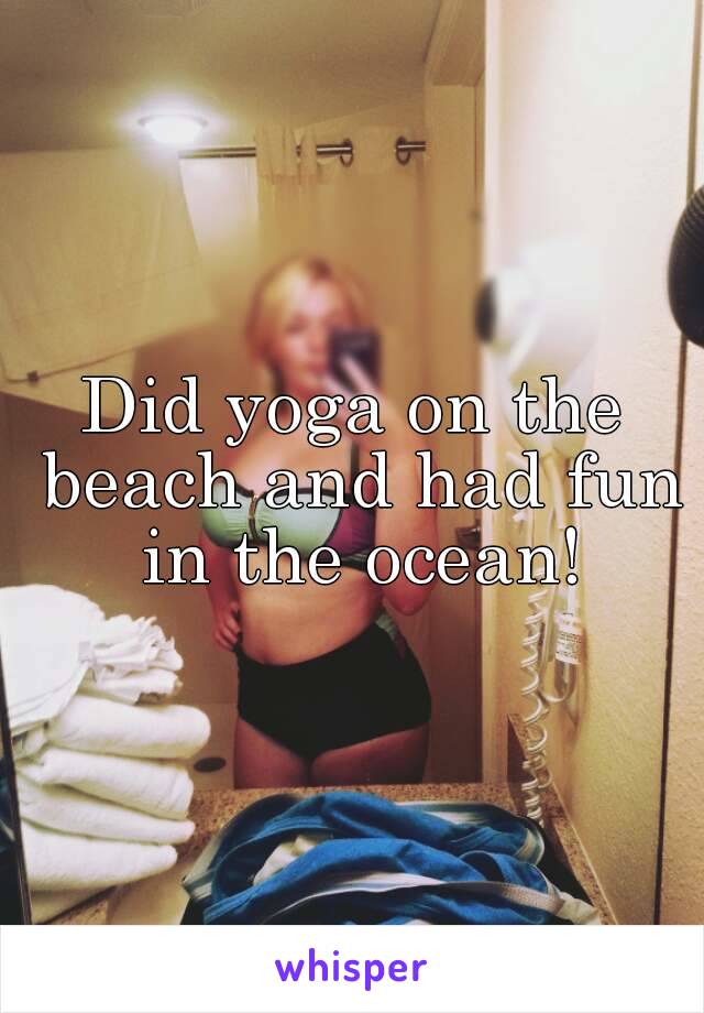 Did yoga on the beach and had fun in the ocean!