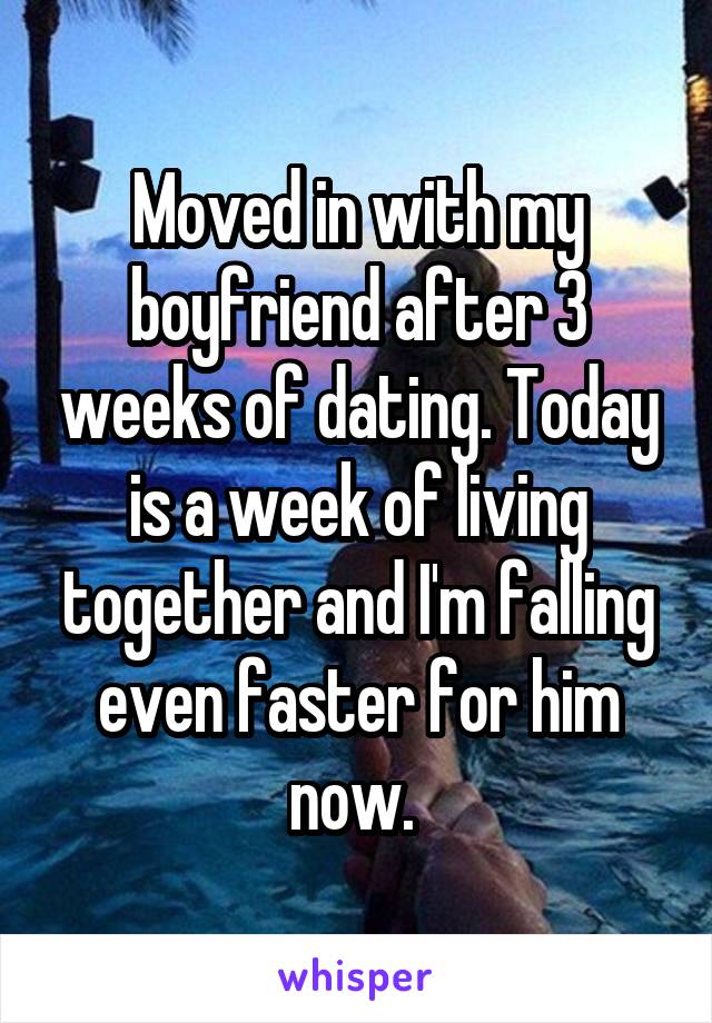 Moved in with my boyfriend after 3 weeks of dating. Today is a week of living together and I'm falling even faster for him now. 
