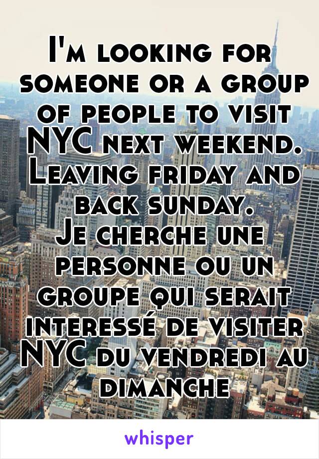 I'm looking for someone or a group of people to visit NYC next weekend. Leaving friday and back sunday.
Je cherche une personne ou un groupe qui serait interessé de visiter NYC du vendredi au dimanche