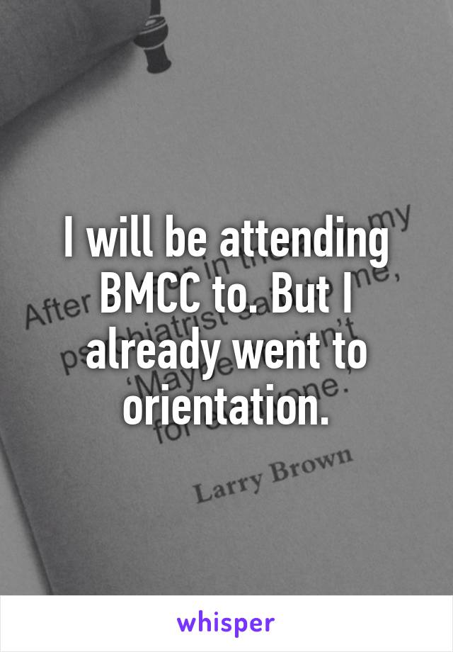 I will be attending BMCC to. But I already went to orientation.