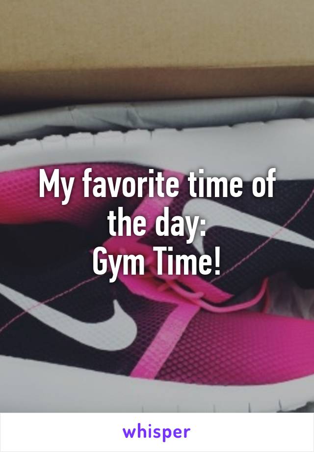 My favorite time of the day:
Gym Time!