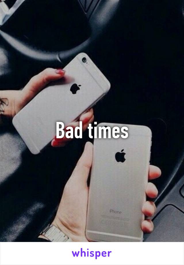 Bad times