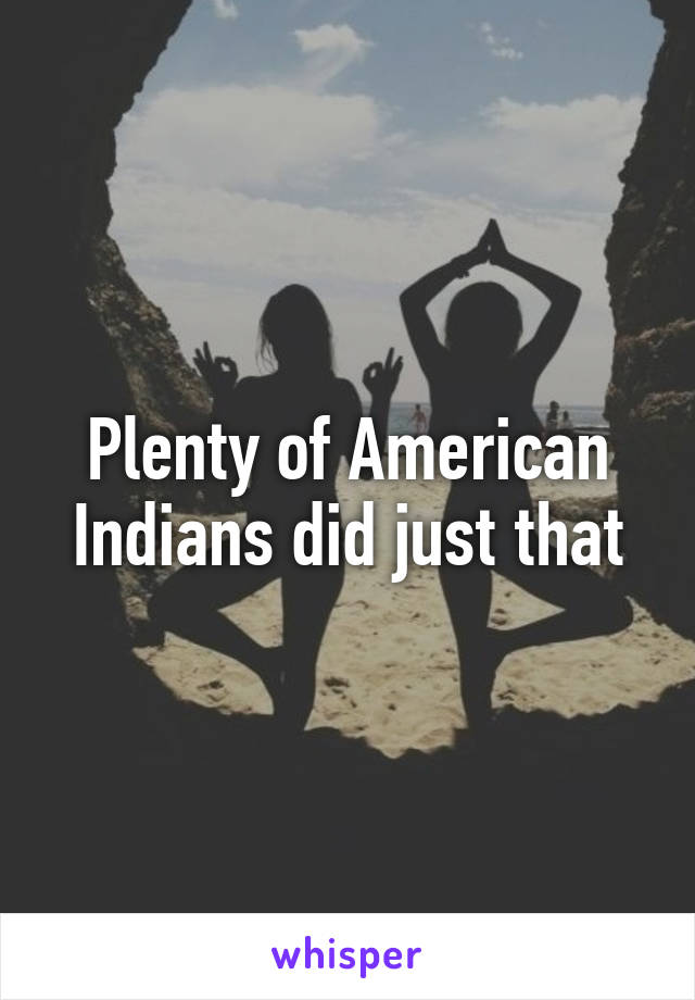 Plenty of American Indians did just that