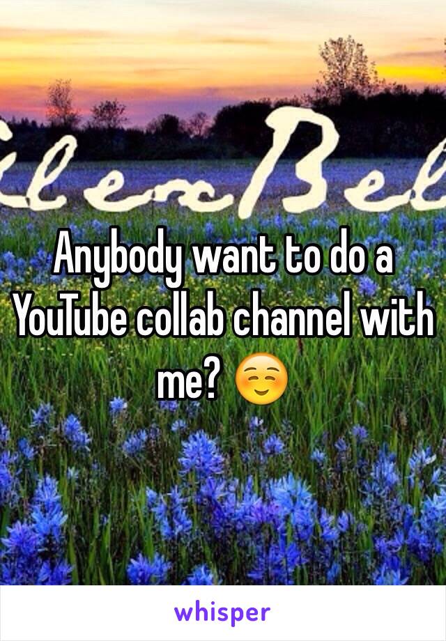 Anybody want to do a YouTube collab channel with me? ☺️