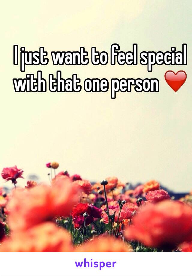 I just want to feel special with that one person ❤️