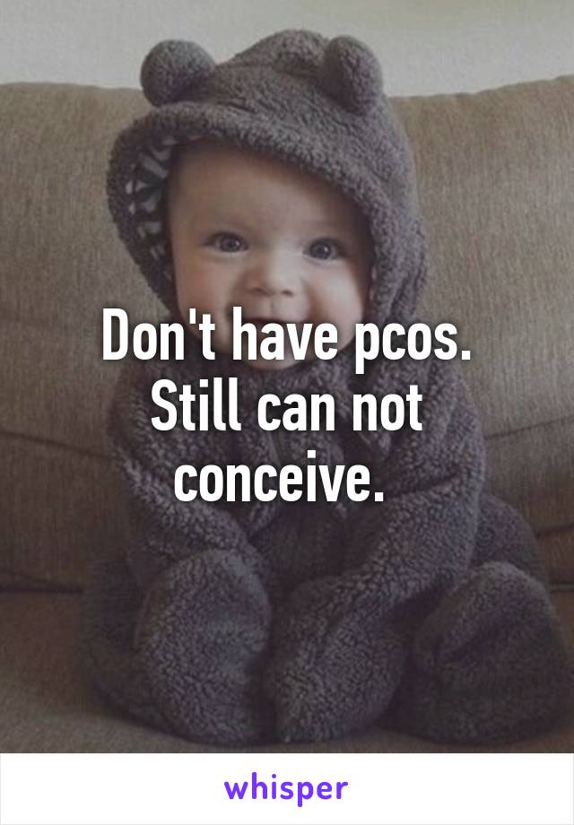 Don't have pcos.
Still can not conceive. 