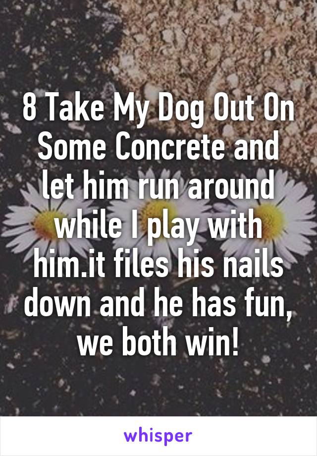 8 Take My Dog Out On Some Concrete and let him run around while I play with him.it files his nails down and he has fun, we both win!