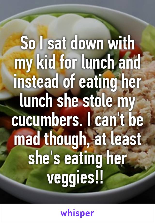 So I sat down with my kid for lunch and instead of eating her lunch she stole my cucumbers. I can't be mad though, at least she's eating her veggies!! 