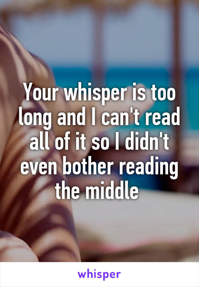 Your whisper is too long and I can't read all of it so I didn't even bother reading the middle 