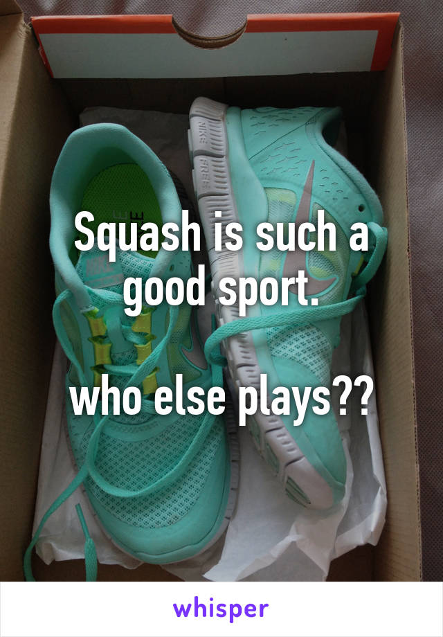 Squash is such a good sport.

who else plays??