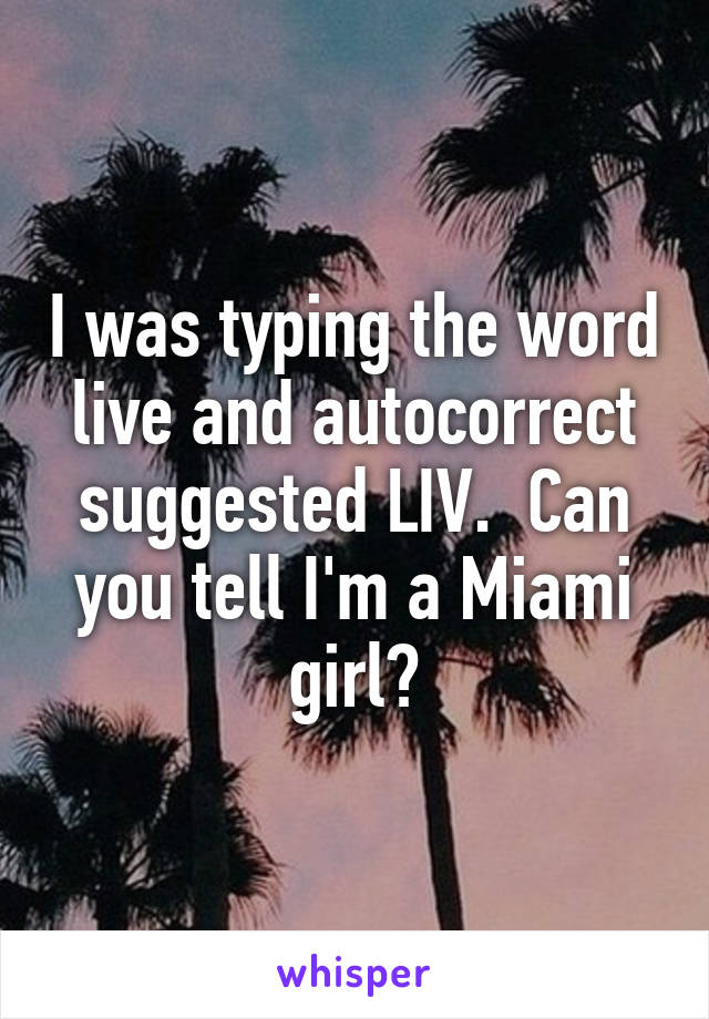 I was typing the word live and autocorrect suggested LIV.  Can you tell I'm a Miami girl?