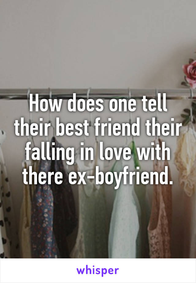 How does one tell their best friend their falling in love with there ex-boyfriend.