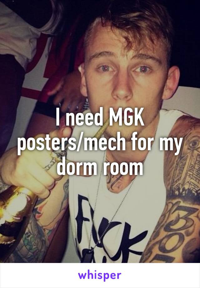 I need MGK posters/mech for my dorm room